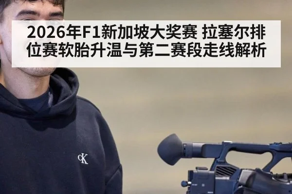 2026年F1新加坡大奖赛 拉塞尔排位赛软胎升温与第二赛段走线解析