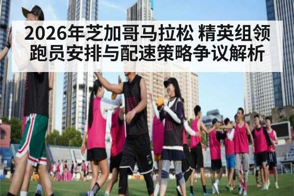 2026年芝加哥马拉松 精英组领跑员安排与配速策略争议解析