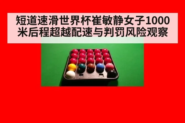 短道速滑世界杯崔敏静女子1000米后程超越配速与判罚风险观察